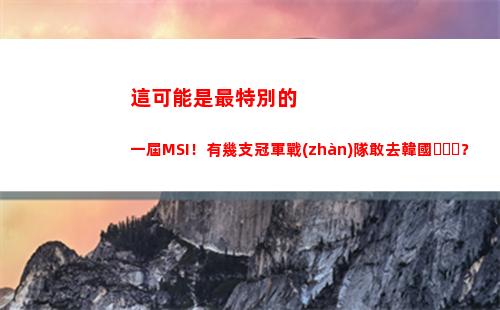 這可能是最特別的一屆MSI！有幾支冠軍戰(zhàn)隊敢去韓國？